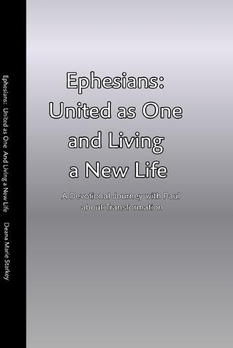 Ephesians: United as One and Living a New Life: A Devotional Journey with Paul about Transformation