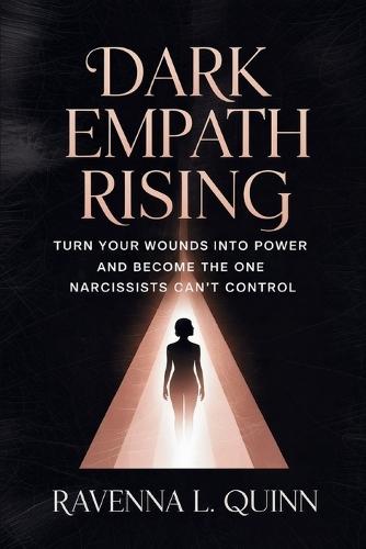 Dark Empath Rising: Turn Your Wounds Into Power and Become the One Narcissists Can't Control