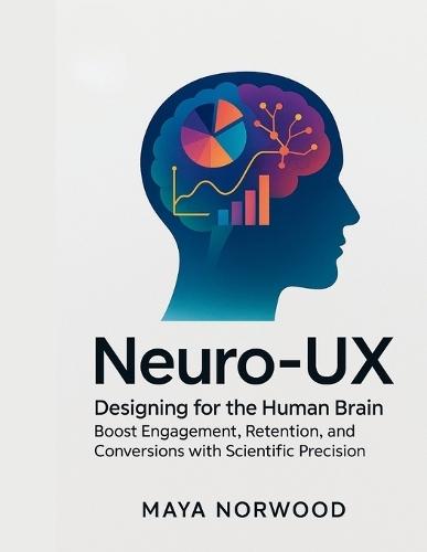 Neuro-UX: Designing for the Human Brain: Boost Engagement, Retention, and Conversions with Scientific Precision
