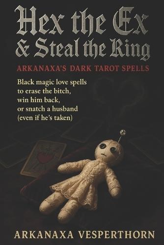 Hex The Ex & Steal the Ring Arkanaxa's Dark Tarot Spells: Black magic love spells to erase the bitch, win him back, or snatch a husband (even if he's taken)