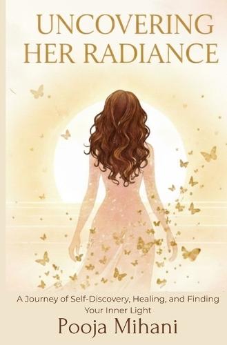 Uncovering her Radiance: A Journey of Self-Discovery, Healing, and Finding Your Inner Light