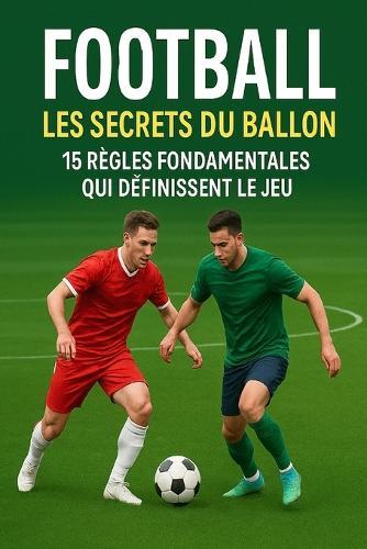 FOOTBALL Les Secrets du Ballon: 15 Règles Fondamentales Qui Définissent le Jeu