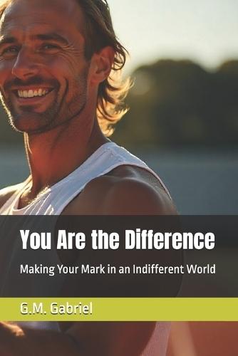 You Are the Difference: Making Your Mark in an Indifferent World