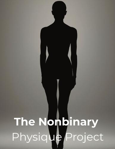 The Nonbinary Physique Project: A Fitness Blueprint for Nonbinary Bodies, Gender Euphoria, and Authentic Strength