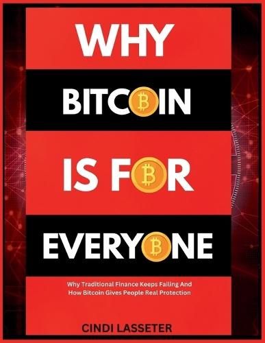 Why Bitcoin Is for Everyone: Why Traditional Finance Keeps Failing And How Bitcoin Gives People Real Protection