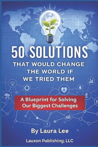 50 Solutions That Will Change the World If We Tried Them: A Blueprint for Solving Our Biggest Challenges