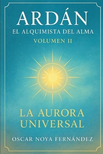 Ardan: El Alquimista del Alma: La Aurora Universal