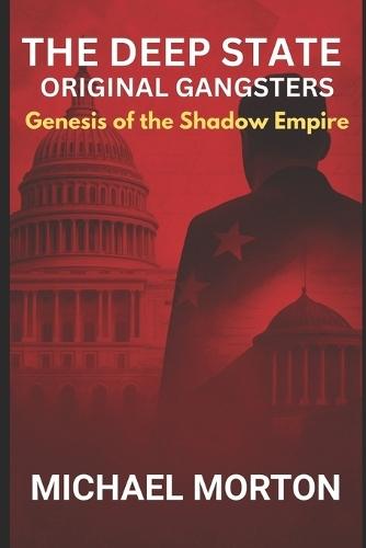 The Deep State - Original Gangsters: Genesis of the Shadow Empire