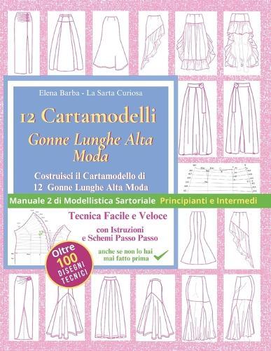 Cartamodelli Gonne Lunghe Alta Moda: Costruisci il Cartamodello di Gonne Eleganti Su Misura Tecnica Facile e Veloce 12 Progetti Principiante/Intermedio Manuale 2 di Modellistica Sartoriale