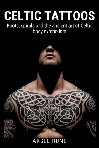 Celtic Tattoos: Knots, spirals and the ancient art of Celtic body symbolism