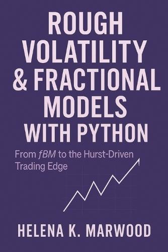 Rough Volatility & Fractional Models with Python: From fBM to the Hurst-Driven Trading Edge: Modeling Volatility Roughness, Extracting Fractional Signals, and Building Systematic Trading Systems