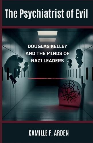 The Psychiatrist of Evil: Douglas Kelley and the Minds of Nazi Leaders