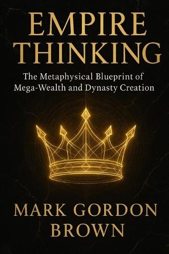 EMPIRE THINKING The Metaphysical Blueprint of Mega-Wealth and Dynasty Creation