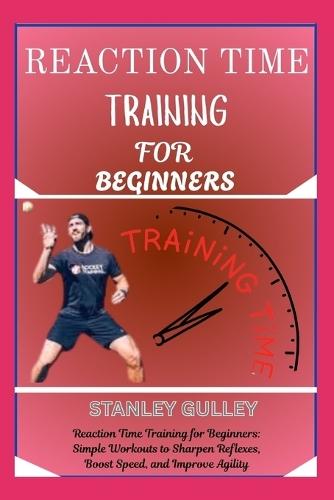 Reaction Time Training for Beginners: Reaction Time Training for Beginners: Simple Workouts to Sharpen Reflexes, Boost Speed, and Improve Agility
