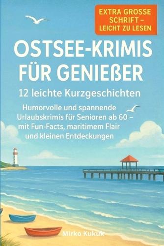 Ostsee-Krimis für Genießer: 12 leichte Kurzgeschichten: Humorvolle und spannende Urlaubskrimis für Senioren ab 60 - mit Fun-Facts, maritimem Flair und kleinen Entdeckungen