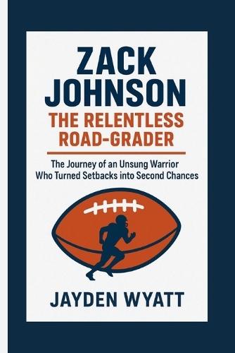 Zack Johnson: The Relentless Road-Grader: The Journey of an Unsung Warrior Who Turned Setbacks into Second Chances