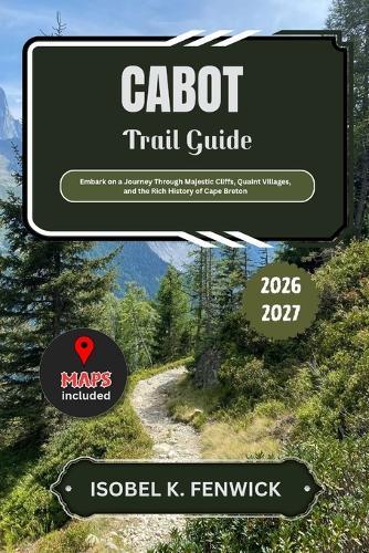 Cabot Trail Guide 2026 - 2027: Embark on a Journey Through Majestic Cliffs, Quaint Villages, and the Rich History of Cape Breton