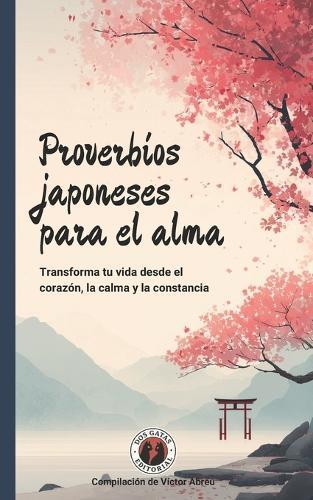 Proverbios japoneses para el alma: Transforma tu vida desde el corazón, la calma y la constancia