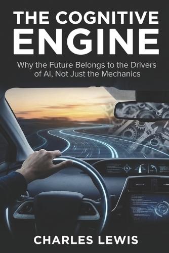 The Cognitive Engine: Why the Future Belongs to the Drivers of AI, Not Just the Mechanics.