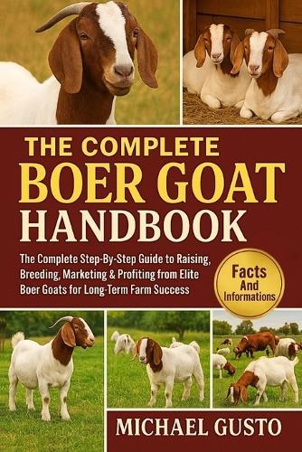 The Complete Boer Goat Handbook: The Complete Step-By-Step Guide to Raising, Breeding, Marketing & Profiting from Elite Boer Goats for Long-Term Farm Success