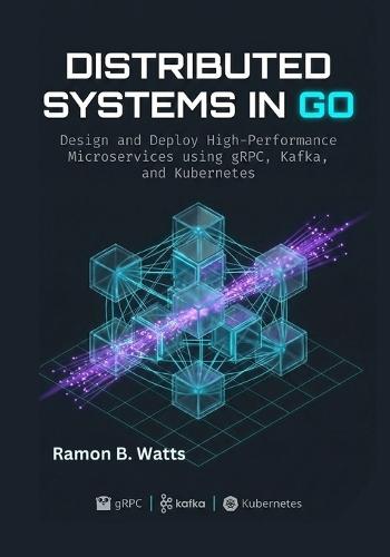 Distributed Systems in Go: Design and Deploy High-Performance Microservices using gRPC, Kafka, and Kubernetes