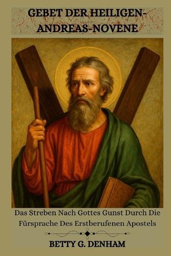 Gebet Der Heiligen-Andreas-Novene: Das Streben Nach Gottes Gunst Durch Die Fürsprache Des Erstberufenen Apostels