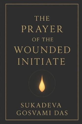 The Prayer of the Wounded Initiate: ""A Journey Through Collapse, Karma, and Surrender""