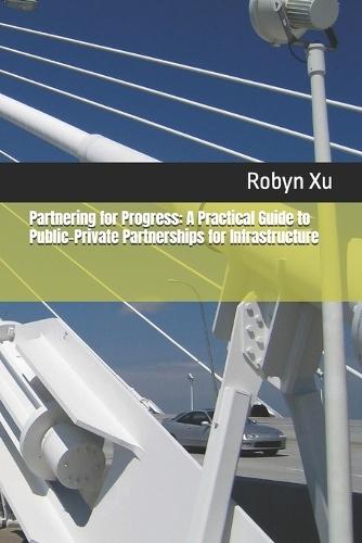 Partnering for Progress: A Practical Guide to Public-Private Partnerships for Infrastructure