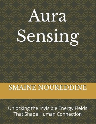 Aura Sensing: Unlocking the Invisible Energy Fields That Shape Human Connection