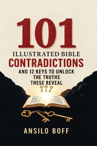 101 Illustrated Bible Contradictions: And 12 Keys To Unlock The Truths These Reveal