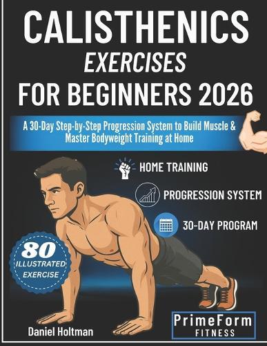 Calisthenics Exercises for Beginners 2026: A 30-Day Step-by-Step Progression System to Build Muscle & Master Bodyweight Training at Home