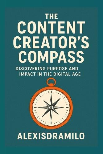 CONTENT CREATORS - Inspiration, Influence, and the Art of Digital Storytelling.: Inspiration, Influence, and the Art of Digital Storytelling; A Creator's Guide to Purpose, Influence, and Impact; Your Roadmap to Authentic Influence and Success