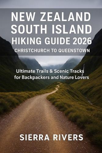 New Zealand South Island Hiking Guide 2026 - Christchurch to Queenstown: Ultimate Trails & Scenic Tracks for Backpackers and Nature Lovers