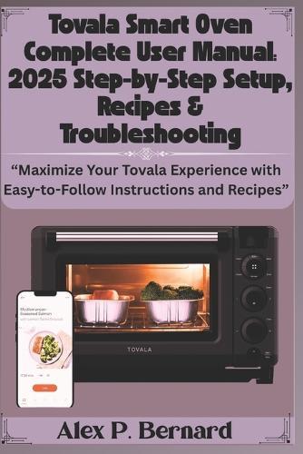 Tovala Smart Oven Complete User Manual: 2025 Step-by-Step Setup, Recipes & Troubleshooting: ""Maximize Your Tovala Experience with Easy-to-Follow Instructions and Recipes""