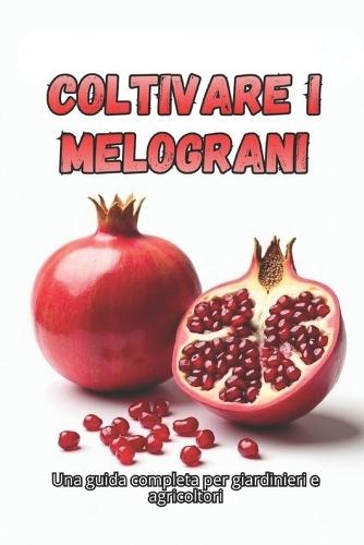 Coltivare i melograni: Una guida completa dalla selezione delle varietà e dalla semina alla cura, alla raccolta e alla conservazione a lungo termine del raccolto