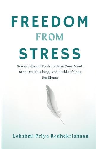 Freedom from Stress: Science-Based Tools to Calm Your Mind, Stop Overthinking, and Build Lifelong Resilience