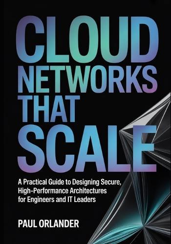 Cloud Networks That Scale: A Practical Guide to Designing Secure, High-Performance Architectures for Engineers and IT Leaders