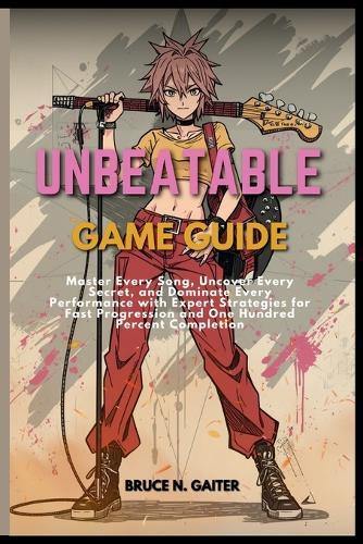 Unbeatable Game Guide: Master Every Song, Uncover Every Secret, and Dominate Every Performance with Expert Strategies for Fast Progression and One Hundred Percent Completion