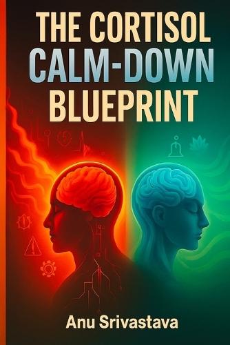 Cortisol Calm Down Blueprint: A Complete Guide to Reset Your Stress Hormones, Heal Burnout, and Restore Emotional Balance Naturally