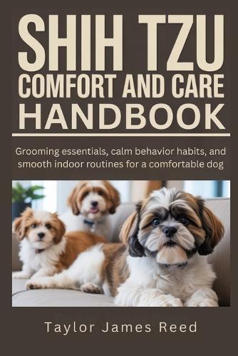 Shih Tzu Comfort and Care Handbook: Grooming essentials, calm behavior habits, and smooth indoor routines for a comfortable dog