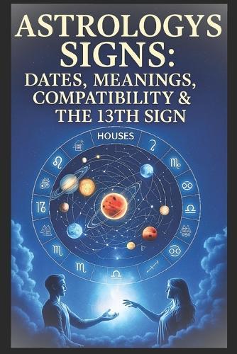 Astronomy Signs. Dates, Meanings, Compatibility & the 13th Sign Ophiuchus: Complete Zodiac Compatibility Guide with Birthday Chart & 2025-26 Astrology Calendar. astrology signs and dates book.