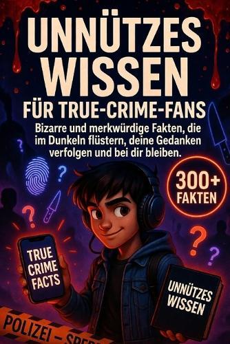 Unnützes Wissen Für True-Crime-Fans: Bizarre und merkwürdige Fakten, die im Dunkeln flüstern, deine Gedanken verfolgen und bei dir bleiben