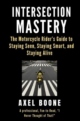 Intersection Mastery for Motorcycles: The Motorcycle Rider's Guide to Staying Seen, Staying Smart, and Staying Alive