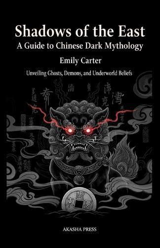 Shadows of the East: A Guide to Chinese Dark Mythology: Unveiling the Mysteries of Ghosts, Demons, and the Underworld