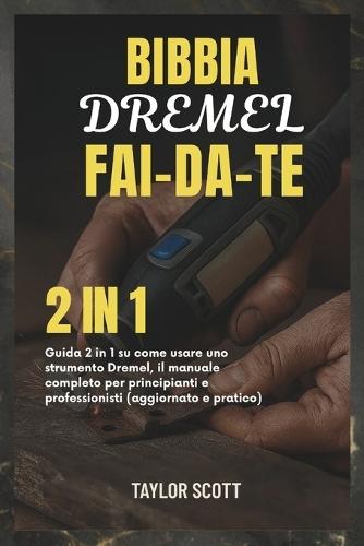 Bibbia Dremel Fai-Da-Te: Guida 2 in 1 su come usare uno strumento Dremel, il manuale completo per principianti e professionisti (aggiornato e pratico)