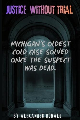 Justice Without Trial: Michigan's Oldest Cold Case Solved Once the Suspect Was Dead.