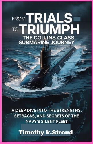 From Trials to Triumph: The Collins-Class Submarine Journey: A Deep Dive into the Strengths, Setbacks, and Secrets of the Navy's Silent Fleet