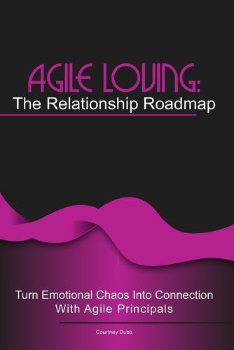 Agile Loving: The Relationship Roadmap: Turn emotional chaos into connection with agile thinking