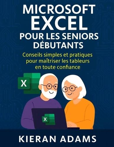 Microsoft Excel pour les seniors débutants: Conseils simples et pratiques pour maîtriser les tableurs en toute confiance