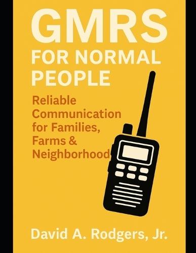 GMRS for Normal People: Reliable Communication for Families, Farms & Neighborhoods